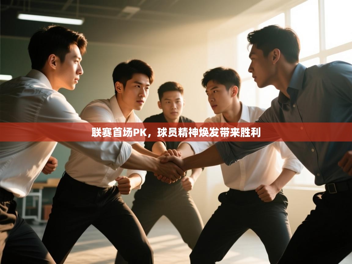 联赛首场PK,球员精神焕发带来胜利 第1张