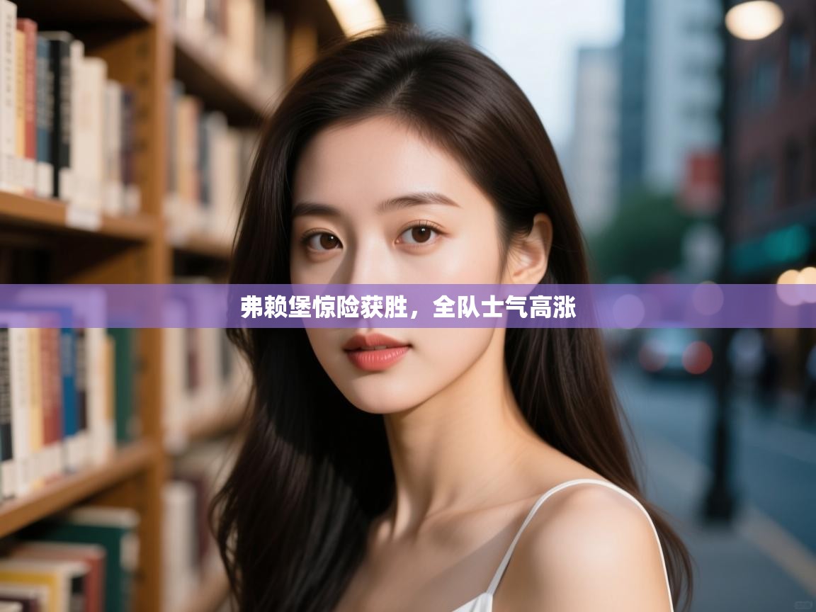 弗赖堡惊险获胜，全队士气高涨  第1张