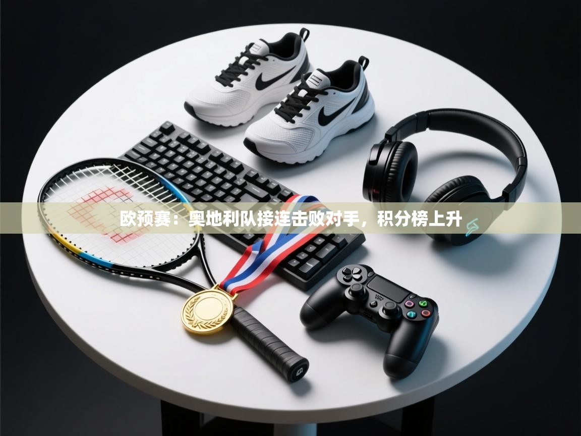 欧预赛:奥地利队接连击败对手,积分榜上升 第1张