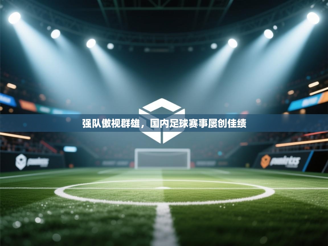 强队傲视群雄,国内足球赛事屡创佳绩 第1张