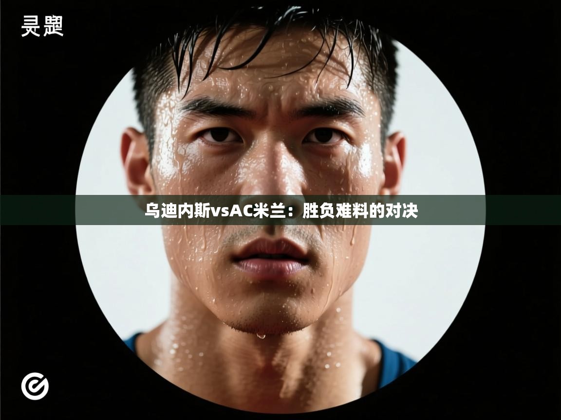 乌迪内斯vsAC米兰:胜负难料的对决 第1张