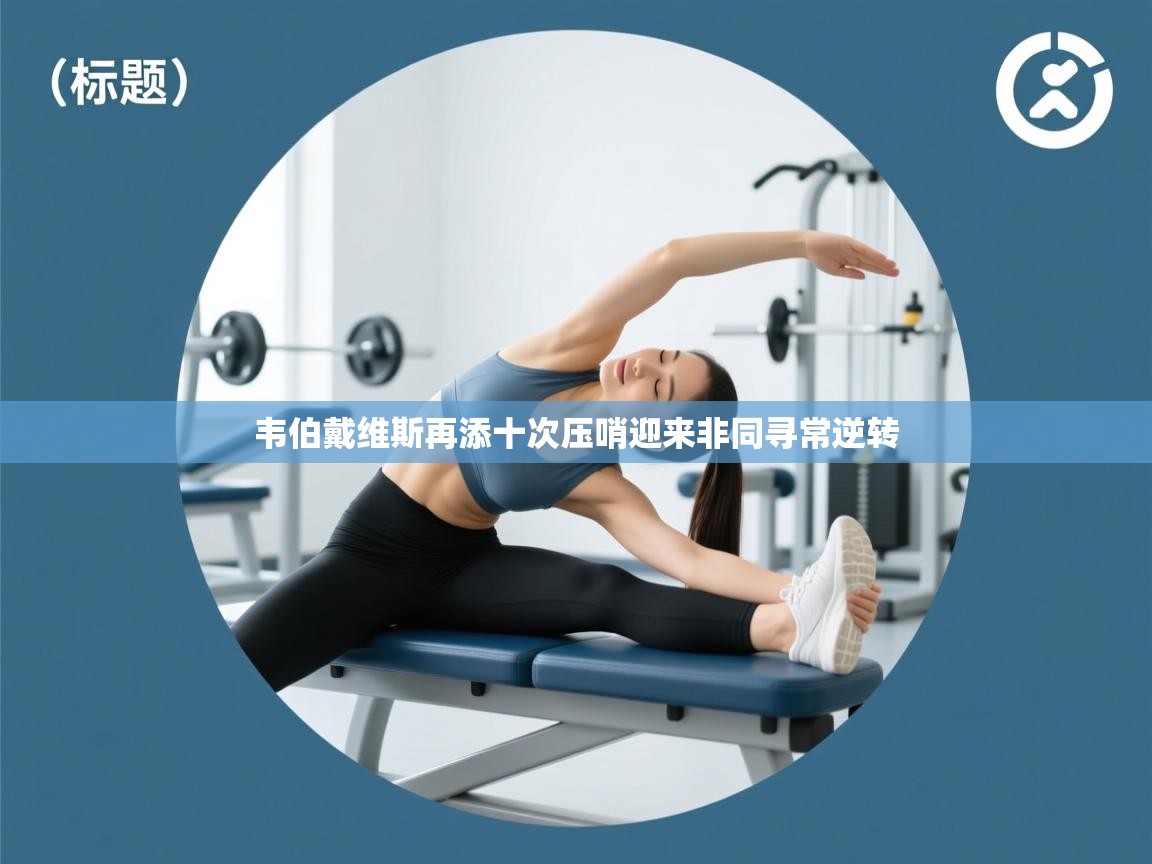 韦伯戴维斯再添十次压哨迎来非同寻常逆转  第1张