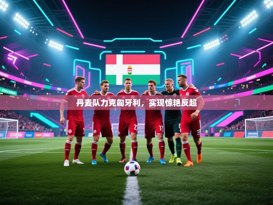 丹麦队力克匈牙利，实现惊艳反超  第2张