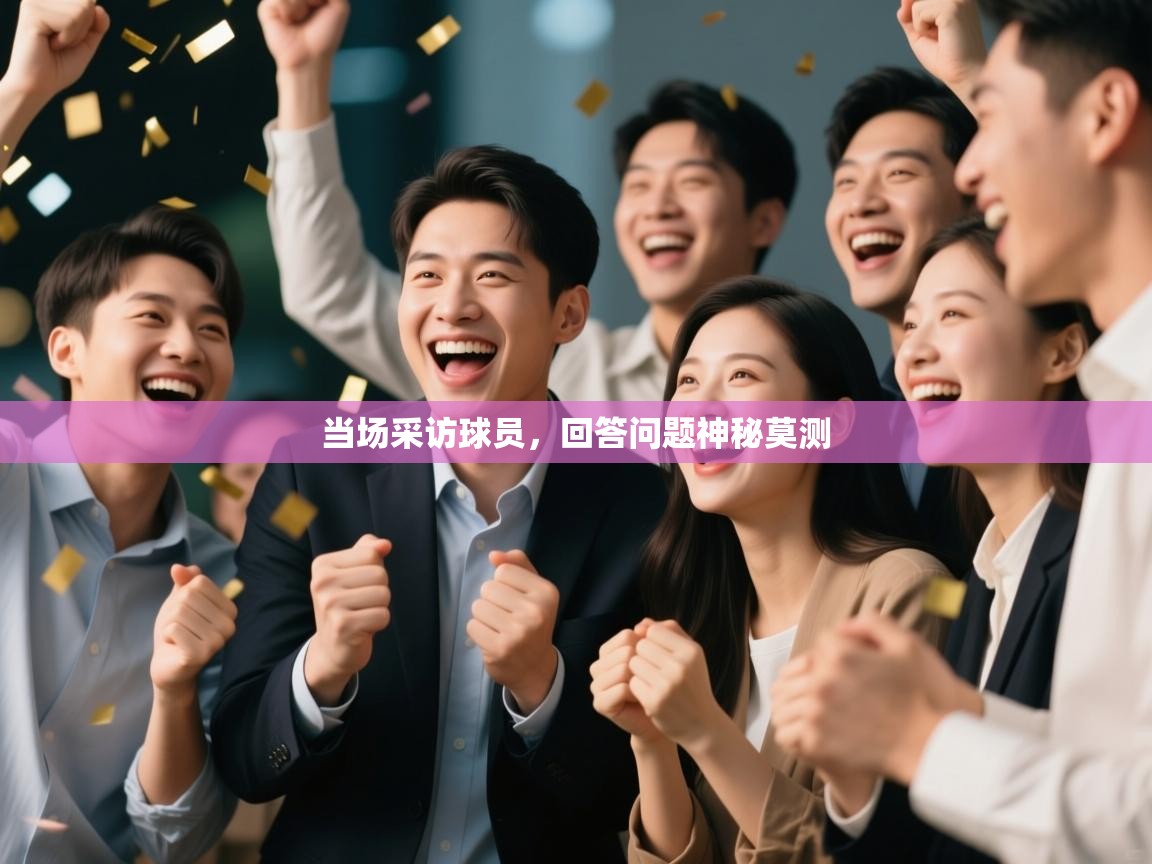 当场采访球员,回答问题神秘莫测 第1张