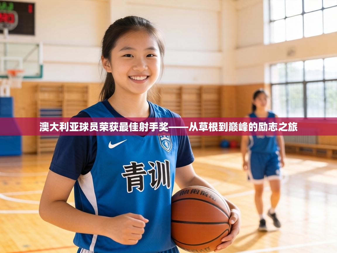 澳大利亚球员荣获最佳射手奖——从草根到巅峰的励志之旅  第1张